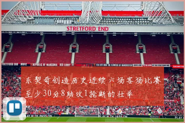东契奇创造历史连续六场客场比赛至少30分8助攻1抢断的壮举