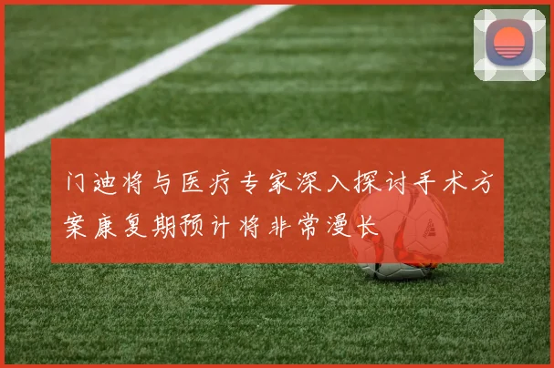 门迪将与医疗专家深入探讨手术方案康复期预计将非常漫长