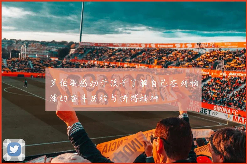 罗伯逊感动于孩子了解自己在利物浦的奋斗历程与拼搏精神