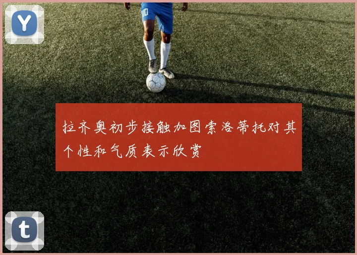拉齐奥初步接触加图索洛蒂托对其个性和气质表示欣赏