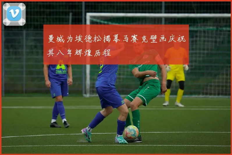 曼城为埃德松揭幕马赛克壁画庆祝其八年辉煌历程