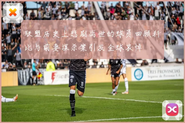 联盟历史上悲剧离世的球员回顾科比与前妻谋杀案引发全球哀悼