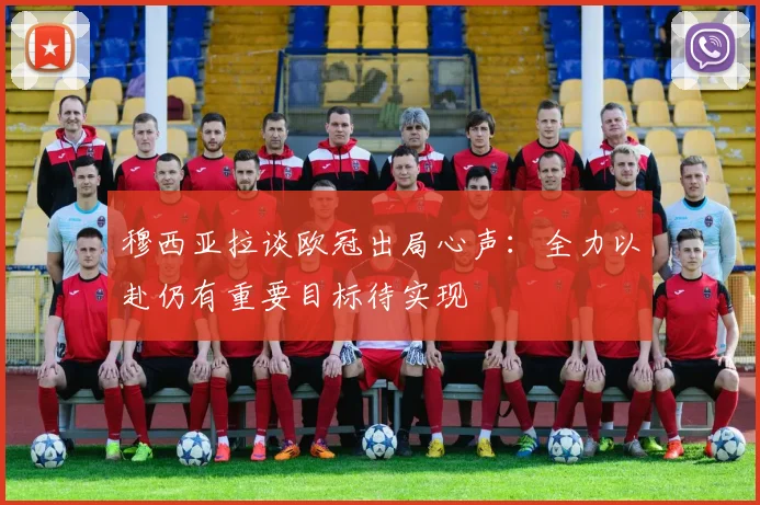 穆西亚拉谈欧冠出局心声：全力以赴仍有重要目标待实现