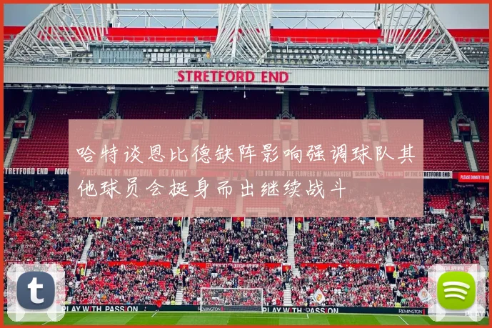哈特谈恩比德缺阵影响强调球队其他球员会挺身而出继续战斗