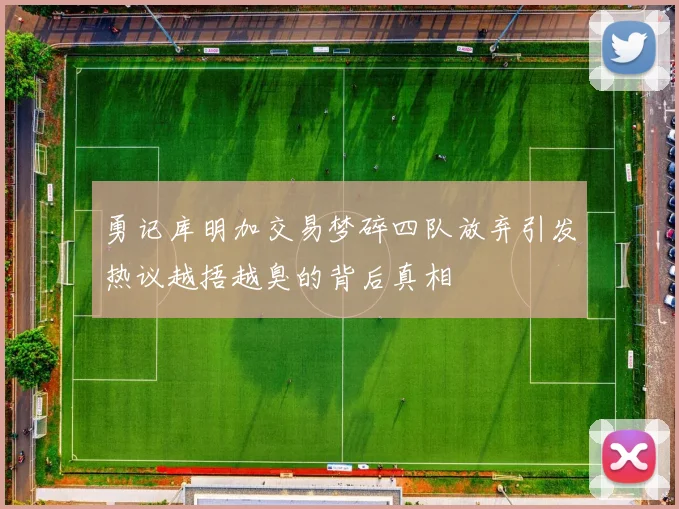 勇记库明加交易梦碎四队放弃引发热议越捂越臭的背后真相